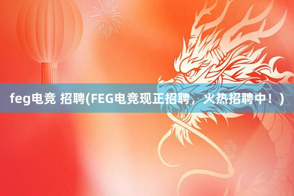 feg电竞 招聘(FEG电竞现正招聘，火热招聘中！)