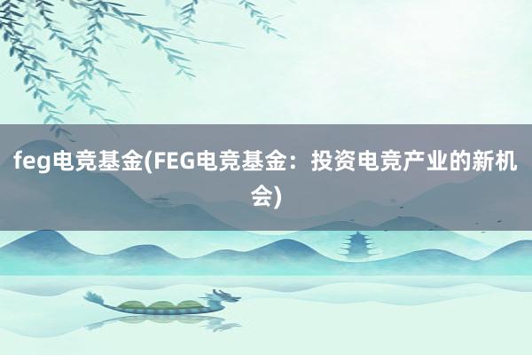 feg电竞基金(FEG电竞基金：投资电竞产业的新机会)