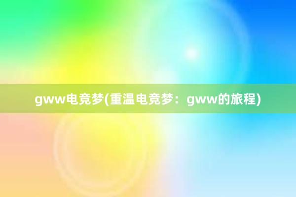 gww电竞梦(重温电竞梦：gww的旅程)