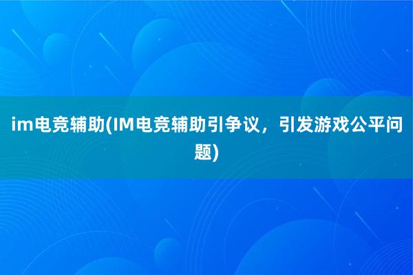 im电竞辅助(IM电竞辅助引争议，引发游戏公平问题)