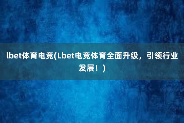 lbet体育电竞(Lbet电竞体育全面升级，引领行业发展！)