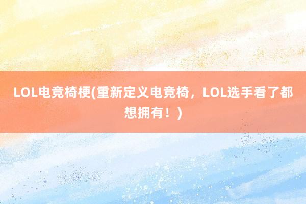 LOL电竞椅梗(重新定义电竞椅，LOL选手看了都想拥有！)