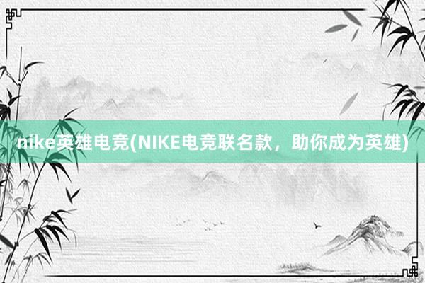 nike英雄电竞(NIKE电竞联名款，助你成为英雄)