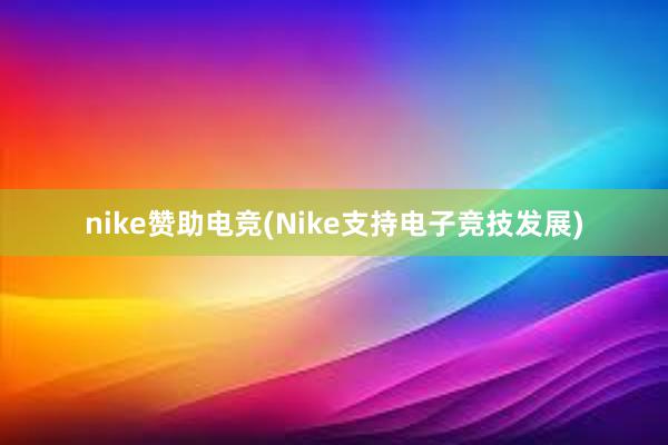 nike赞助电竞(Nike支持电子竞技发展)