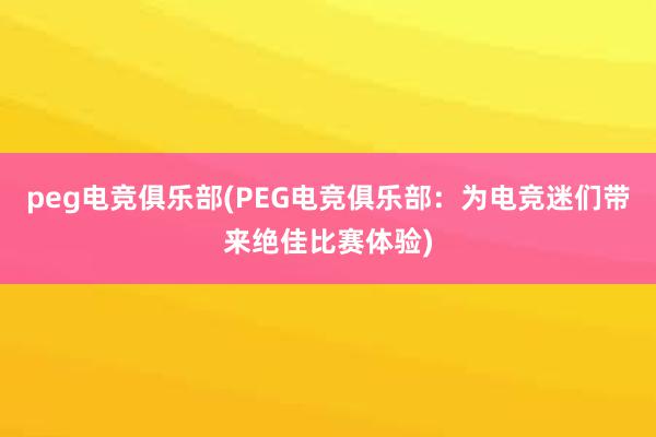 peg电竞俱乐部(PEG电竞俱乐部：为电竞迷们带来绝佳比赛体验)