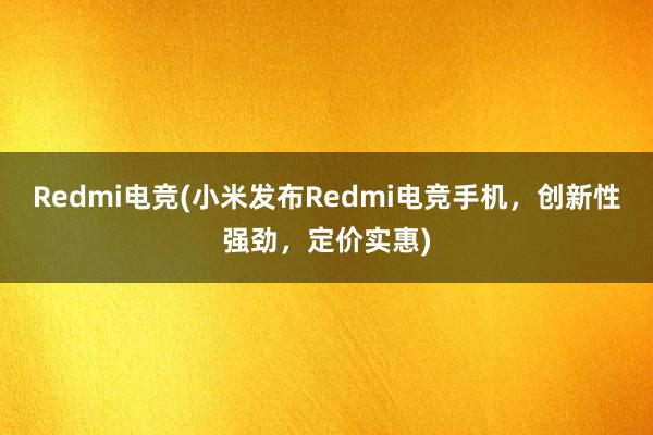 Redmi电竞(小米发布Redmi电竞手机，创新性强劲，定价实惠)