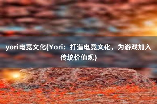 yori电竞文化(Yori：打造电竞文化，为游戏加入传统价值观)