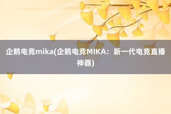 企鹅电竞mika(企鹅电竞MIKA：新一代电竞直播神器)