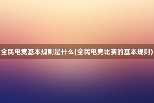 全民电竞基本规则是什么(全民电竞比赛的基本规则)