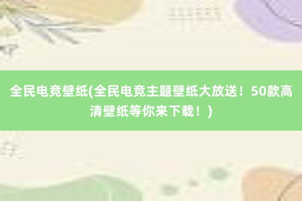 全民电竞壁纸(全民电竞主题壁纸大放送！50款高清壁纸等你来下载！)