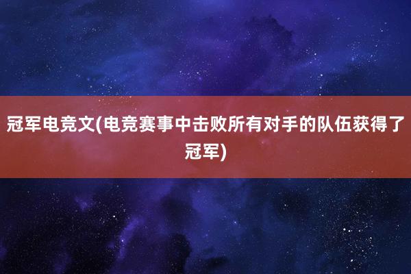 冠军电竞文(电竞赛事中击败所有对手的队伍获得了冠军)