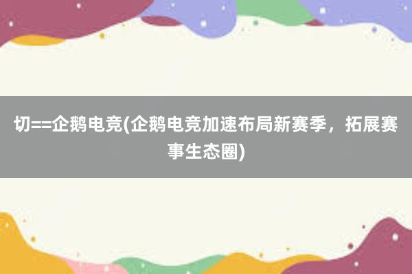 切==企鹅电竞(企鹅电竞加速布局新赛季，拓展赛事生态圈)