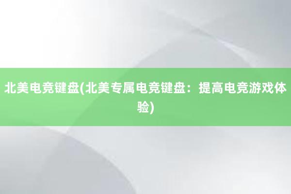 北美电竞键盘(北美专属电竞键盘：提高电竞游戏体验)