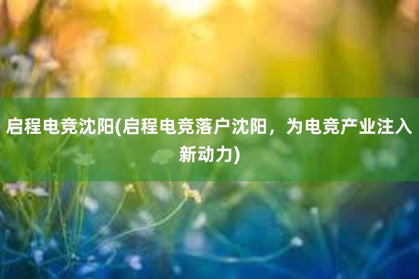 启程电竞沈阳(启程电竞落户沈阳，为电竞产业注入新动力)