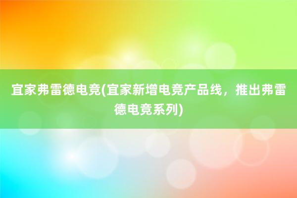 宜家弗雷德电竞(宜家新增电竞产品线，推出弗雷德电竞系列)