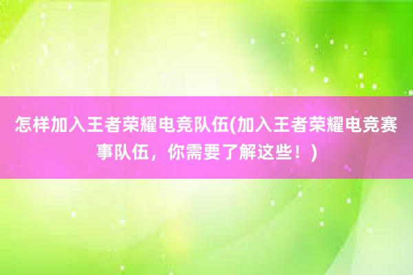 怎样加入王者荣耀电竞队伍(加入王者荣耀电竞赛事队伍，你需要了解这些！)