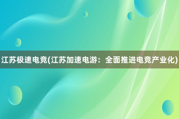 江苏极速电竞(江苏加速电游：全面推进电竞产业化)