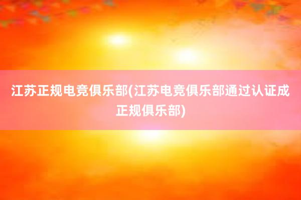 江苏正规电竞俱乐部(江苏电竞俱乐部通过认证成正规俱乐部)