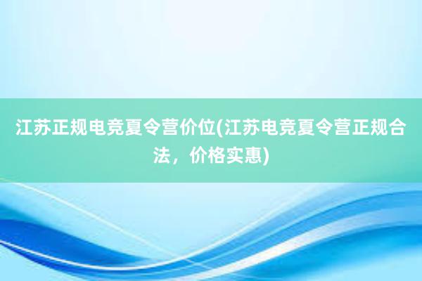 江苏正规电竞夏令营价位(江苏电竞夏令营正规合法，价格实惠)