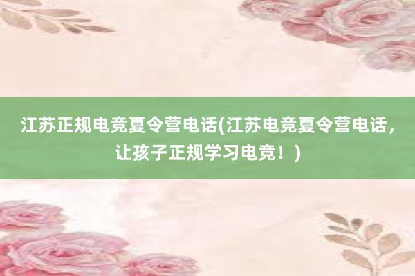 江苏正规电竞夏令营电话(江苏电竞夏令营电话，让孩子正规学习电竞！)