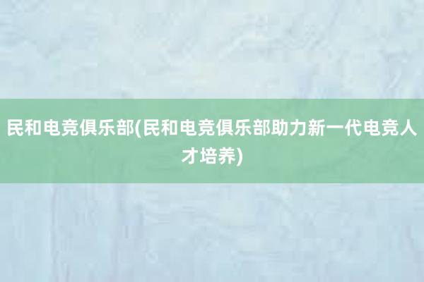 民和电竞俱乐部(民和电竞俱乐部助力新一代电竞人才培养)