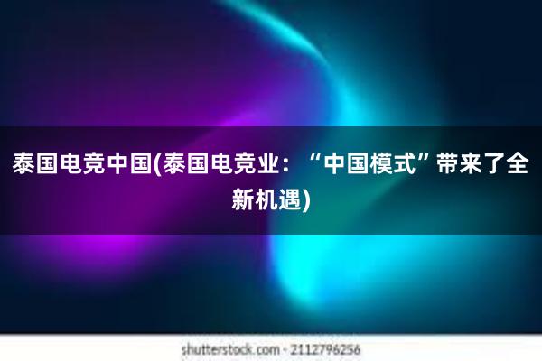 泰国电竞中国(泰国电竞业：“中国模式”带来了全新机遇)