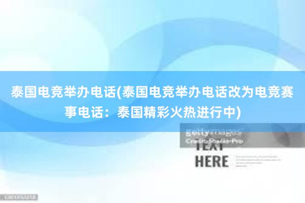 泰国电竞举办电话(泰国电竞举办电话改为电竞赛事电话：泰国精彩火热进行中)