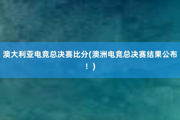 澳大利亚电竞总决赛比分(澳洲电竞总决赛结果公布！)