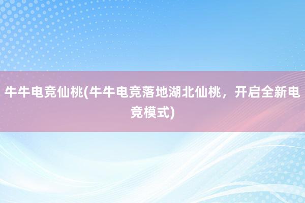 牛牛电竞仙桃(牛牛电竞落地湖北仙桃，开启全新电竞模式)