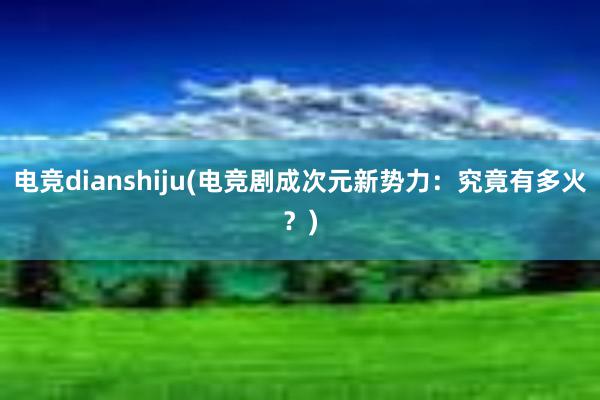 电竞dianshiju(电竞剧成次元新势力：究竟有多火？)