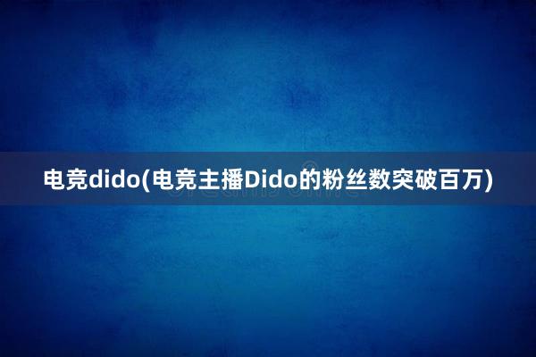 电竞dido(电竞主播Dido的粉丝数突破百万)