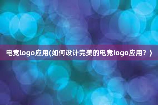 电竞logo应用(如何设计完美的电竞logo应用？)