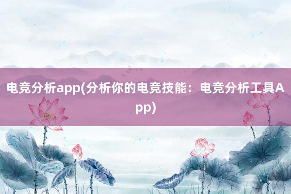 电竞分析app(分析你的电竞技能：电竞分析工具App)