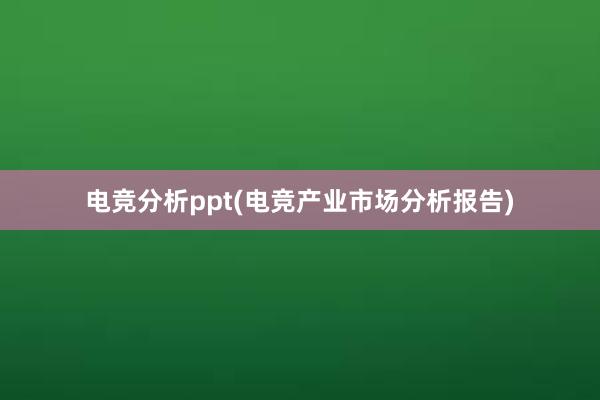 电竞分析ppt(电竞产业市场分析报告)