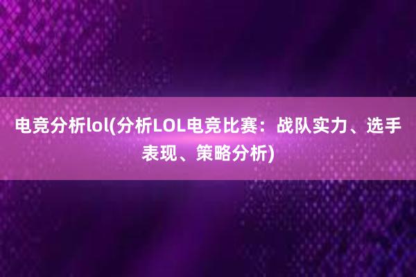 电竞分析lol(分析LOL电竞比赛：战队实力、选手表现、策略分析)