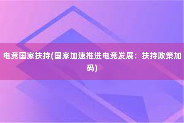 电竞国家扶持(国家加速推进电竞发展：扶持政策加码)