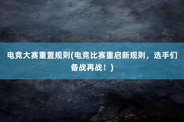 电竞大赛重置规则(电竞比赛重启新规则，选手们备战再战！)