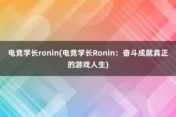 电竞学长ronin(电竞学长Ronin：奋斗成就真正的游戏人生)