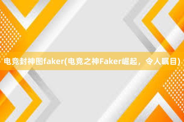 电竞封神图faker(电竞之神Faker崛起，令人瞩目)