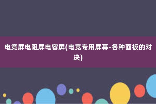 电竞屏电阻屏电容屏(电竞专用屏幕-各种面板的对决)