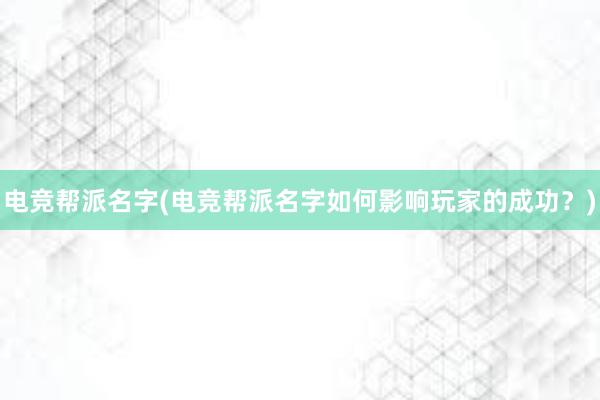 电竞帮派名字(电竞帮派名字如何影响玩家的成功？)