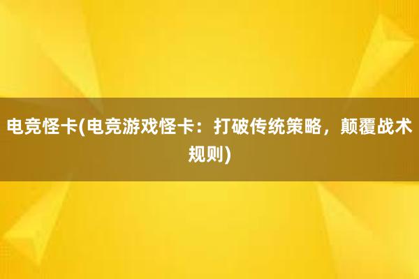 电竞怪卡(电竞游戏怪卡：打破传统策略，颠覆战术规则)