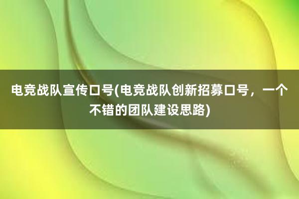 电竞战队宣传口号(电竞战队创新招募口号，一个不错的团队建设思路)