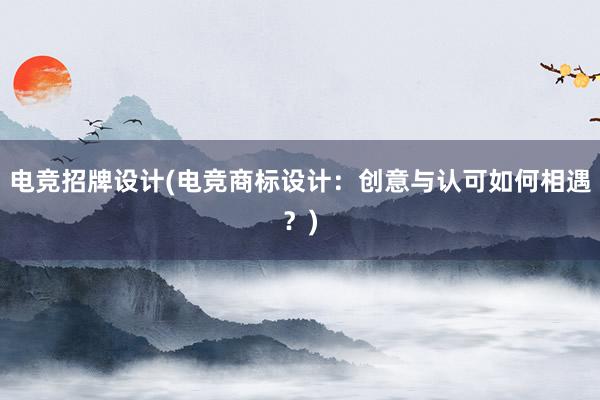 电竞招牌设计(电竞商标设计：创意与认可如何相遇？)