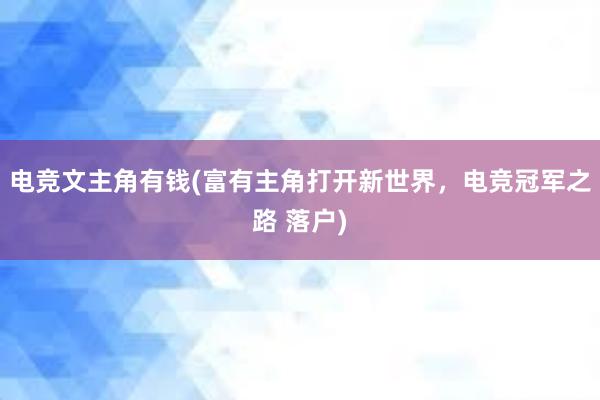 电竞文主角有钱(富有主角打开新世界，电竞冠军之路 落户)