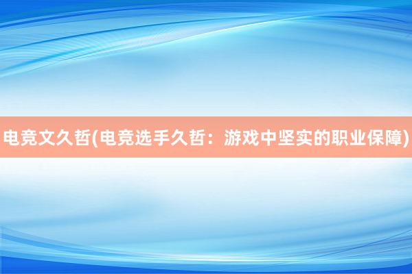 电竞文久哲(电竞选手久哲：游戏中坚实的职业保障)