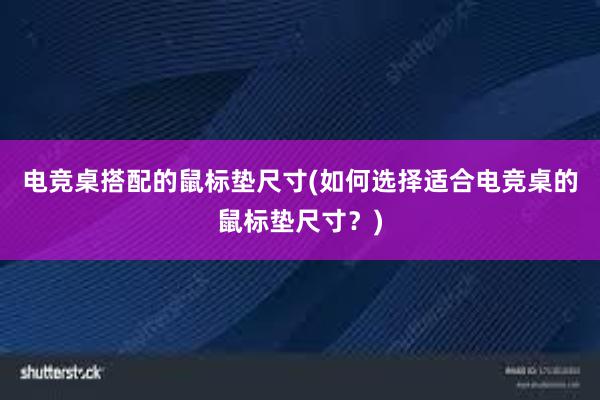 电竞桌搭配的鼠标垫尺寸(如何选择适合电竞桌的鼠标垫尺寸？)