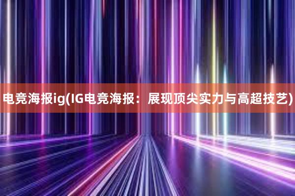 电竞海报ig(IG电竞海报：展现顶尖实力与高超技艺)