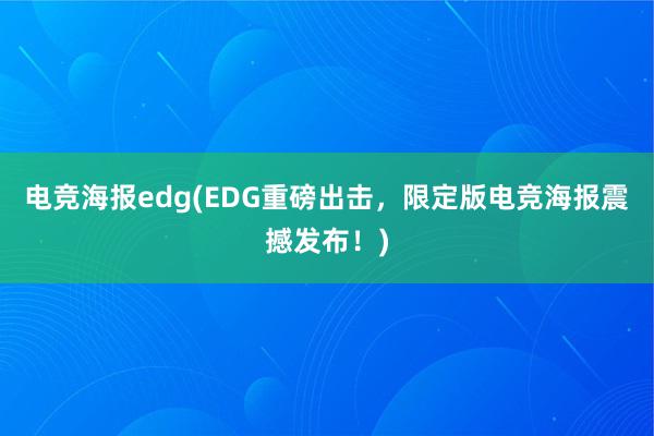 电竞海报edg(EDG重磅出击，限定版电竞海报震撼发布！)