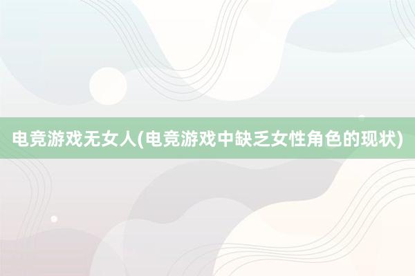 电竞游戏无女人(电竞游戏中缺乏女性角色的现状)